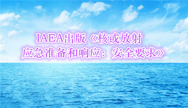 IAEA出版《核或放射应急准备和响应：安全要求》 _副本.jpg